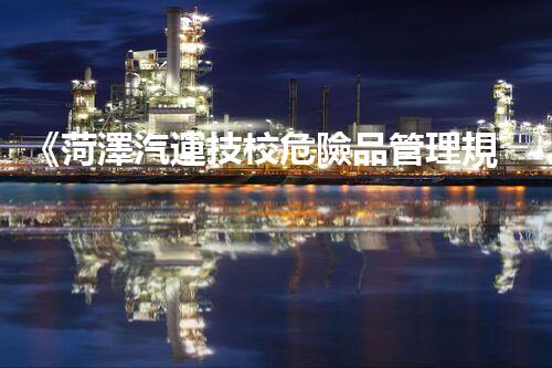 《菏澤汽運技校危險品管理規(guī)程》：安全行車，從管理開始！